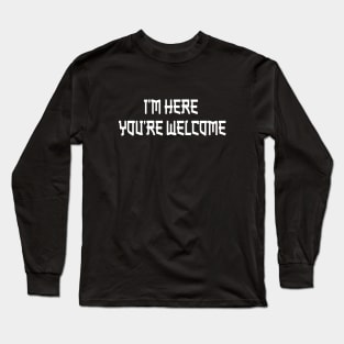 I'm Here You're Welcome Long Sleeve T-Shirt